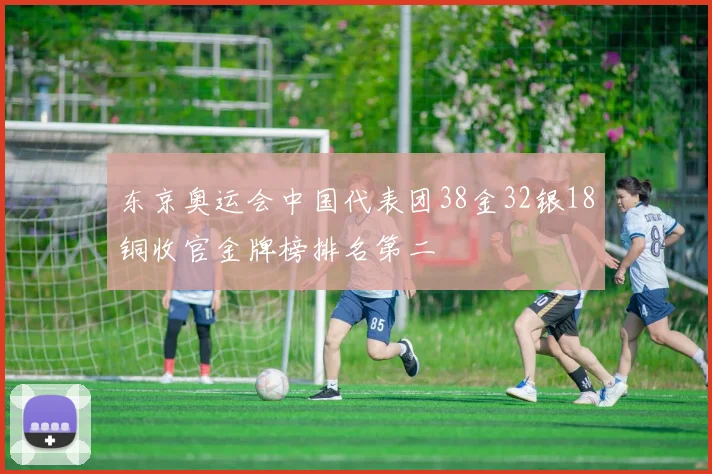 东京奥运会中国代表团38金32银18铜收官金牌榜排名第二