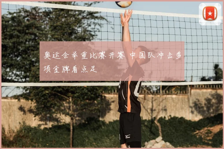 奥运会举重比赛开赛 中国队冲击多项金牌看点足