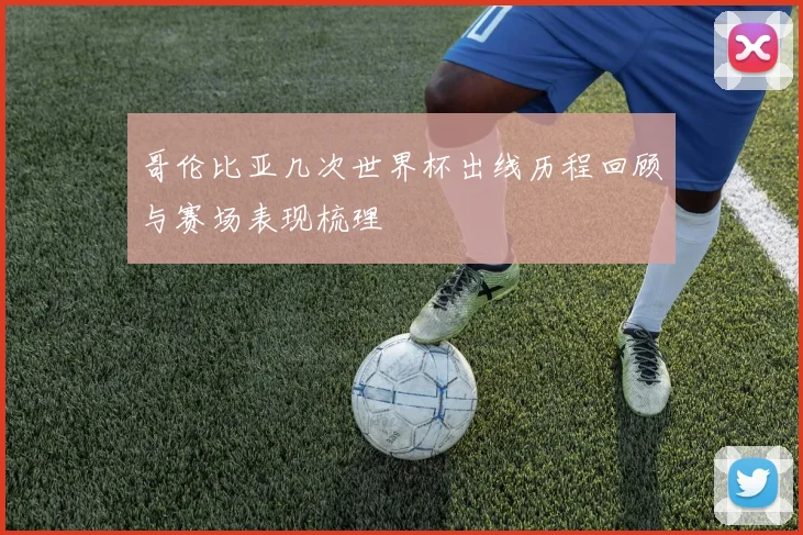 哥伦比亚几次世界杯出线历程回顾与赛场表现梳理
