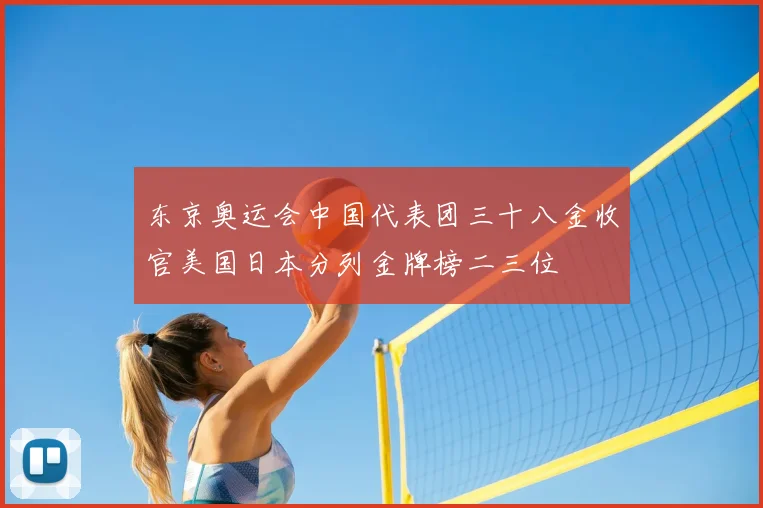 东京奥运会中国代表团三十八金收官美国日本分列金牌榜二三位