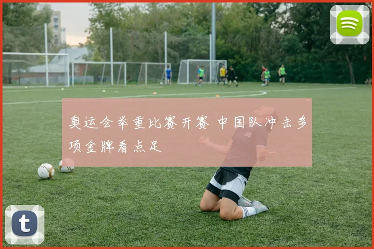 奥运会举重比赛开赛 中国队冲击多项金牌看点足
