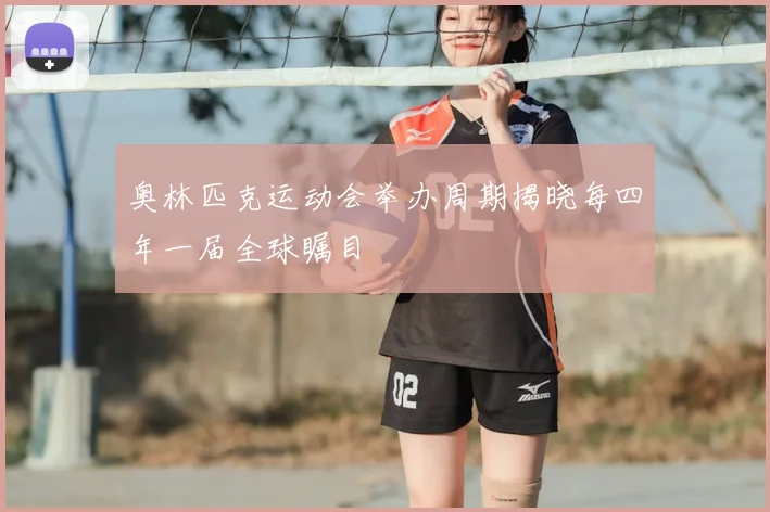奥林匹克运动会举办周期揭晓每四年一届全球瞩目