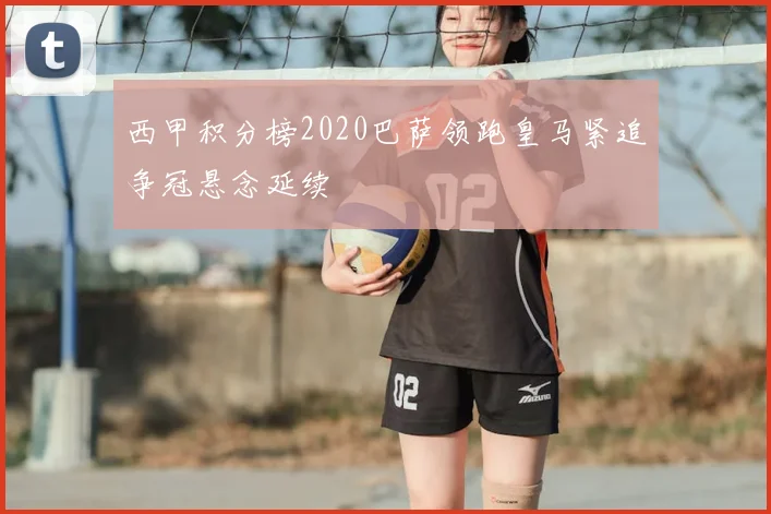 西甲积分榜2020巴萨领跑皇马紧追争冠悬念延续