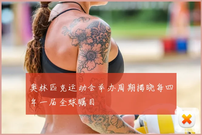 奥林匹克运动会举办周期揭晓每四年一届全球瞩目