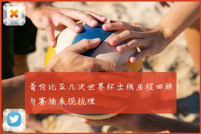 哥伦比亚几次世界杯出线历程回顾与赛场表现梳理
