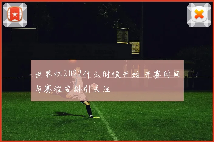 世界杯2022什么时候开始 开赛时间与赛程安排引关注