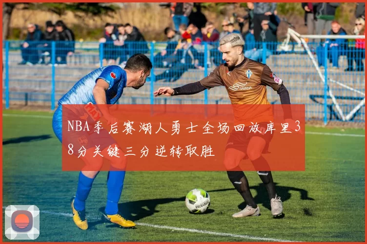 NBA季后赛湖人勇士全场回放库里38分关键三分逆转取胜