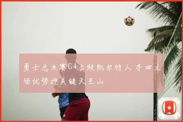 勇士总决赛G4击败凯尔特人 夺回主场优势迎关键天王山