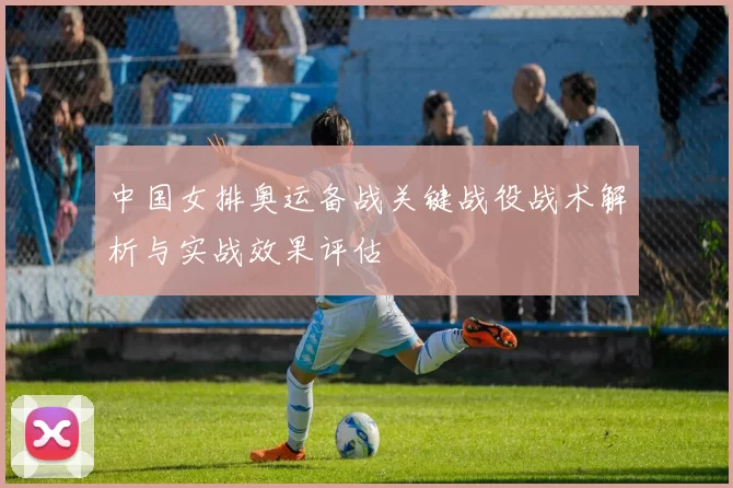 中国女排奥运备战关键战役战术解析与实战效果评估