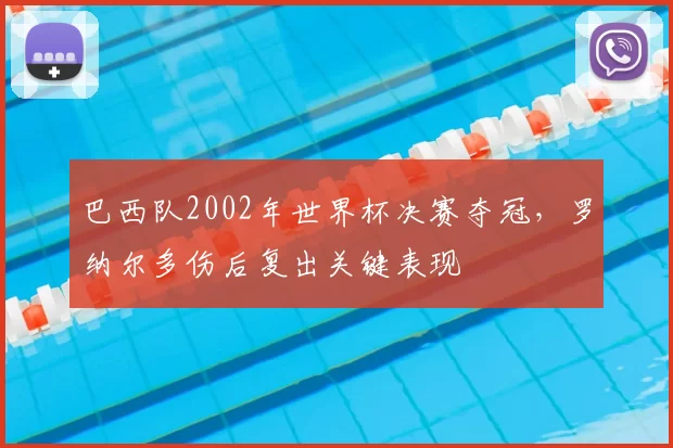 巴西队2002年世界杯决赛夺冠,罗纳尔多伤后复出关键表现