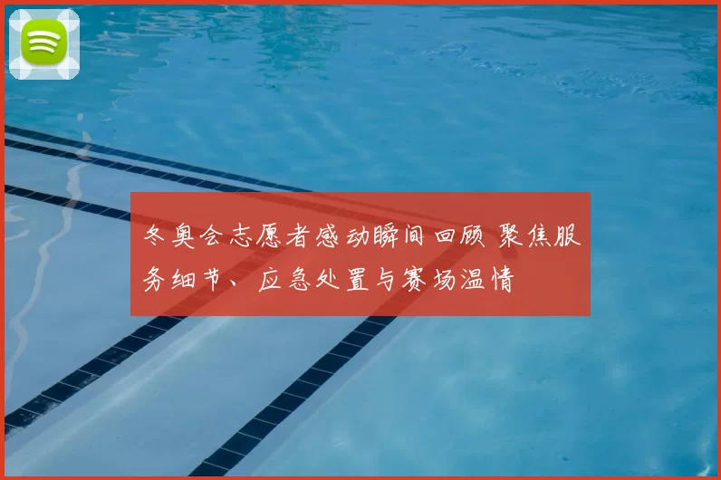 冬奥会志愿者感动瞬间回顾 聚焦服务细节、应急处置与赛场温情
