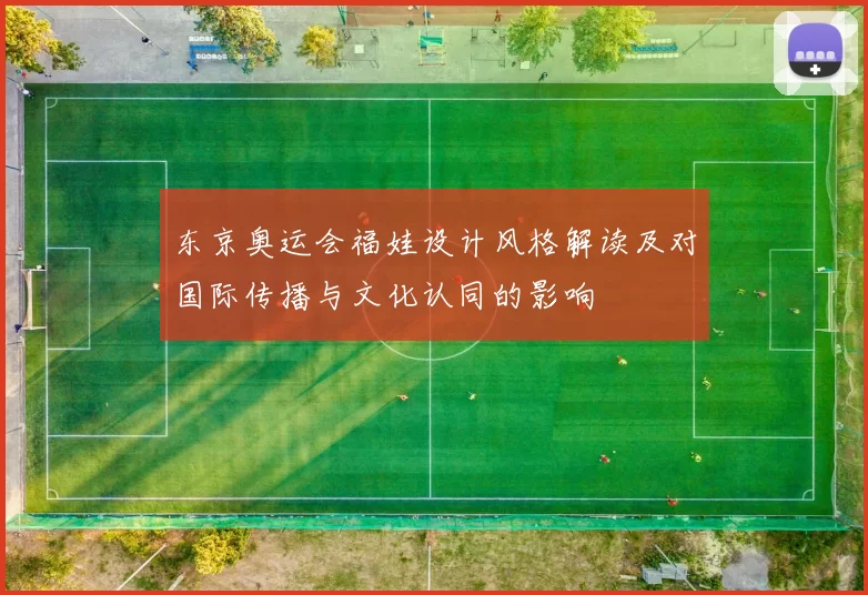 东京奥运会福娃设计风格解读及对国际传播与文化认同的影响