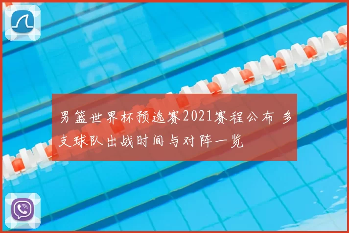 男篮世界杯预选赛2021赛程公布 多支球队出战时间与对阵一览