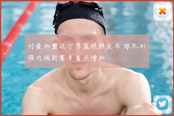 付豪加盟辽宁男篮视频发布 球队补强内线新赛季看点增加