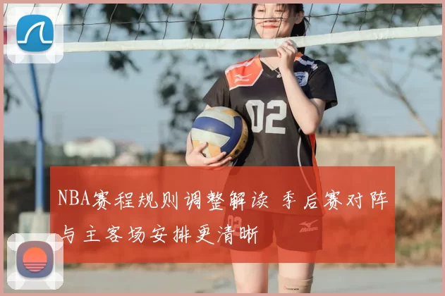 NBA赛程规则调整解读 季后赛对阵与主客场安排更清晰