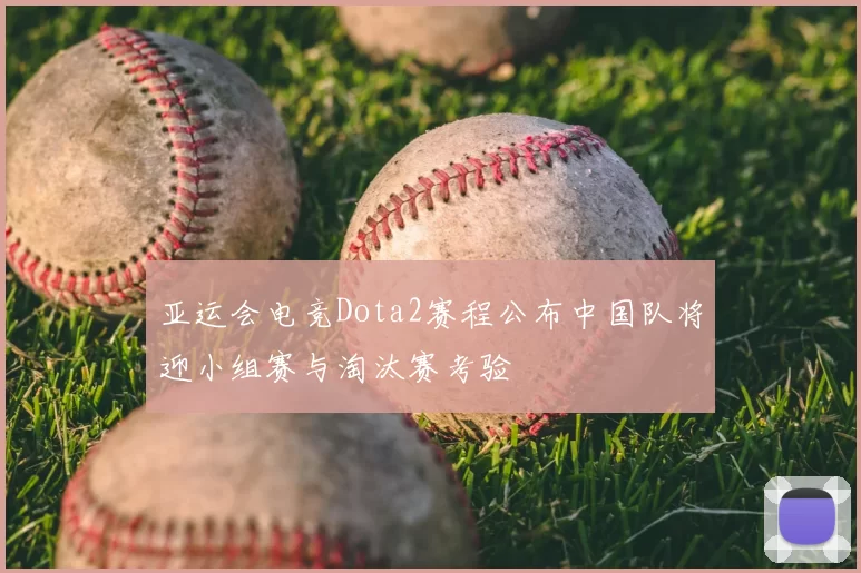 亚运会电竞Dota2赛程公布中国队将迎小组赛与淘汰赛考验