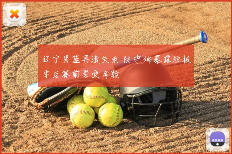 辽宁男篮再遭失利 防守端暴露短板季后赛前景受考验