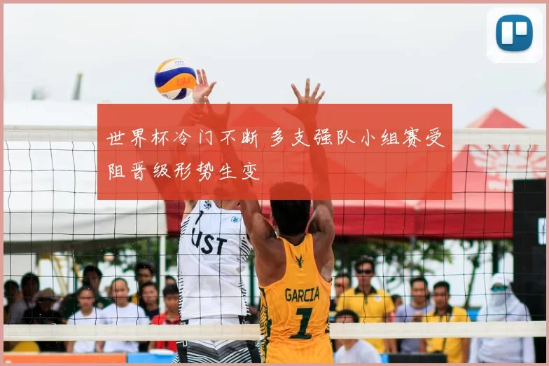 世界杯冷门不断 多支强队小组赛受阻晋级形势生变