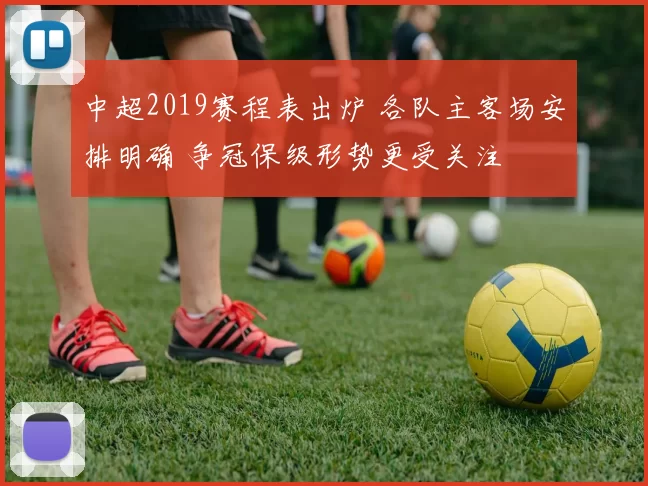 中超2019赛程表出炉 各队主客场安排明确 争冠保级形势更受关注