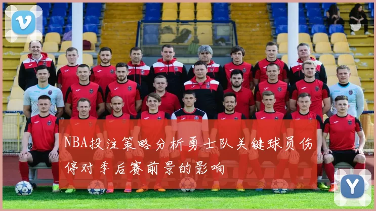 NBA投注策略分析勇士队关键球员伤停对季后赛前景的影响