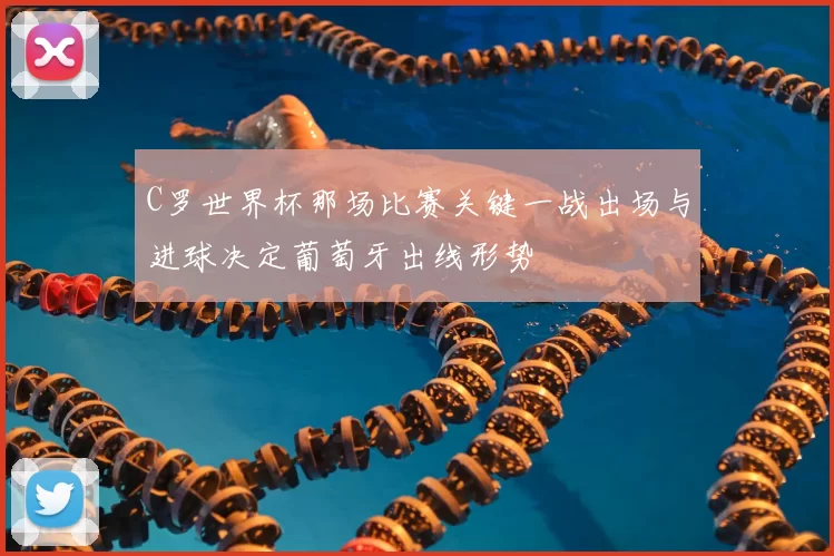 C罗世界杯那场比赛关键一战出场与进球决定葡萄牙出线形势