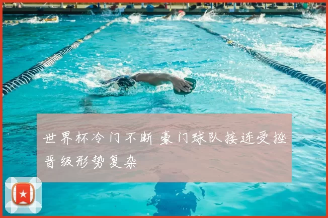 世界杯冷门不断 豪门球队接连受挫晋级形势复杂
