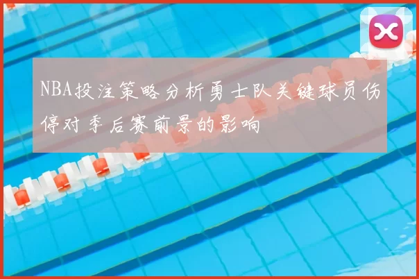 NBA投注策略分析勇士队关键球员伤停对季后赛前景的影响