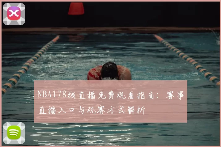 NBA178线直播免费观看指南：赛事直播入口与观赛方式解析