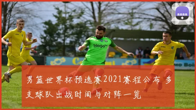 男篮世界杯预选赛2021赛程公布 多支球队出战时间与对阵一览