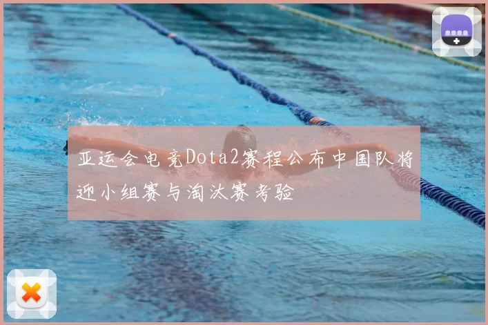 亚运会电竞Dota2赛程公布中国队将迎小组赛与淘汰赛考验