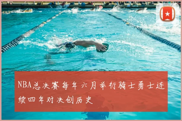 NBA总决赛每年六月举行骑士勇士连续四年对决创历史