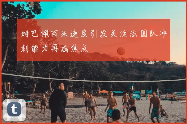 姆巴佩百米速度引发关注法国队冲刺能力再成焦点