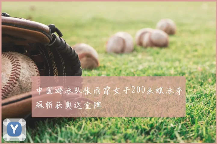 中国游泳队张雨霏女子200米蝶泳夺冠斩获奥运金牌
