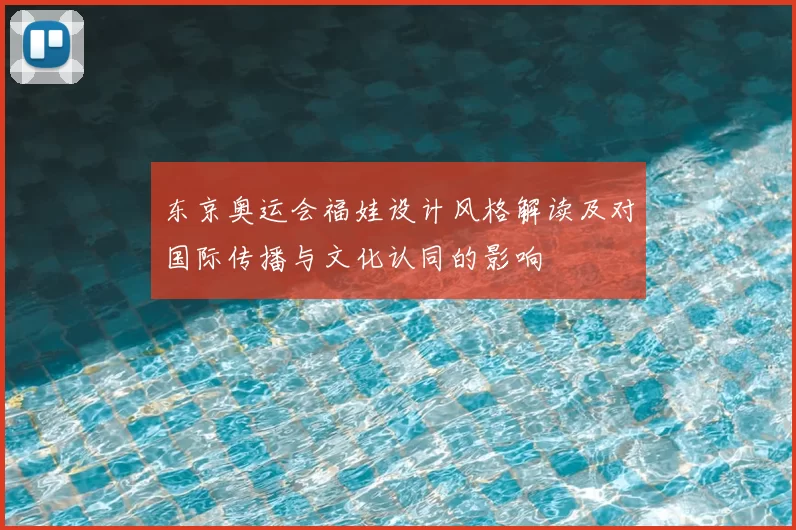 东京奥运会福娃设计风格解读及对国际传播与文化认同的影响