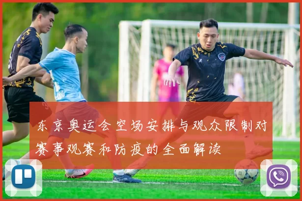 东京奥运会空场安排与观众限制对赛事观赛和防疫的全面解读