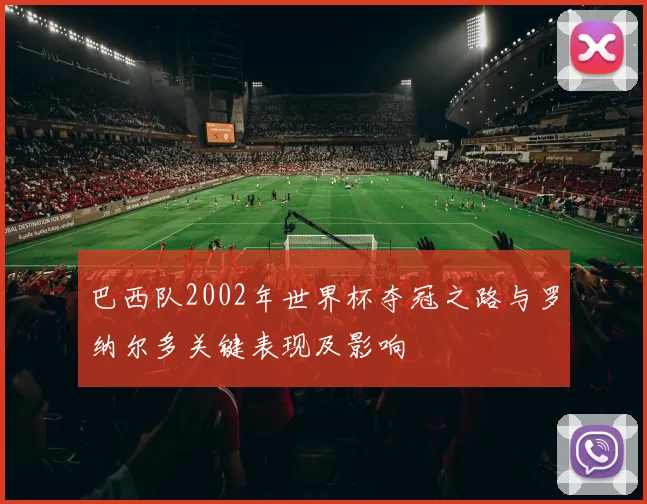 巴西队2002年世界杯夺冠之路与罗纳尔多关键表现及影响