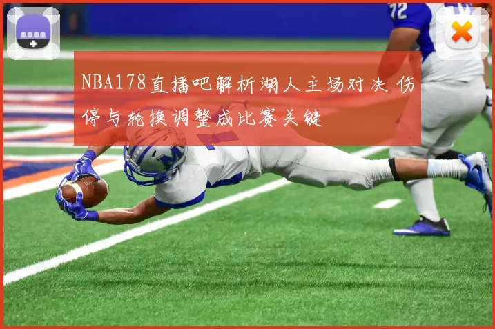 NBA178直播吧解析湖人主场对决 伤停与轮换调整成比赛关键