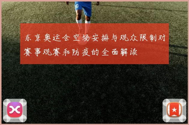 东京奥运会空场安排与观众限制对赛事观赛和防疫的全面解读